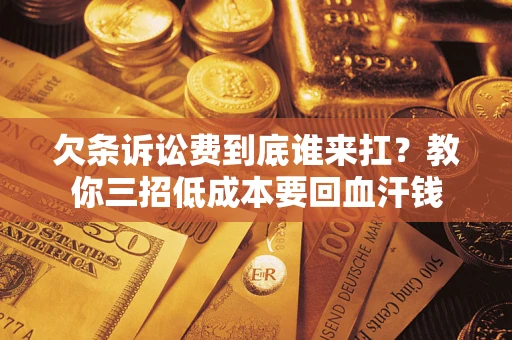 武汉欠条诉讼费到底谁来扛？教你三招低成本要回血汗钱
